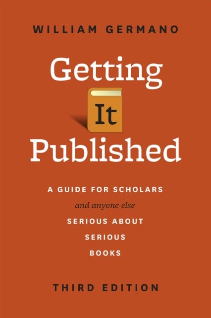 Getting It Published - A Guide for Scholars and Anyone Else Serious about Serious Books, Third Edition