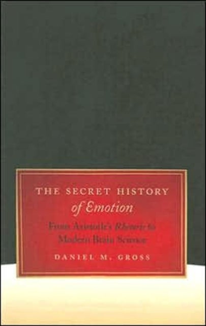 The Secret History of Emotion - From Aristotle's Rhetoric to Modern Brain Science