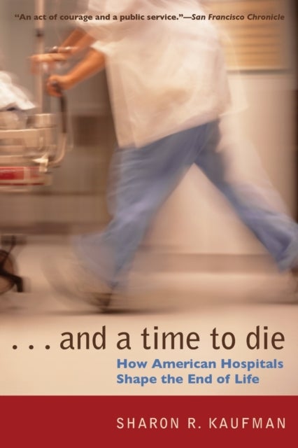 And a Time to Die - How American Hospitals Shape the End of Life