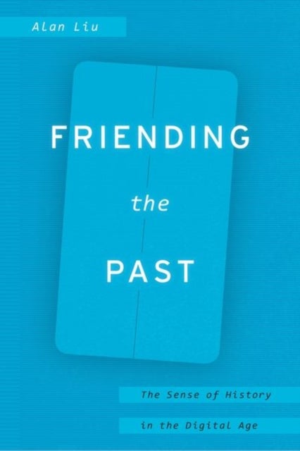 Friending the Past - The Sense of History in the Digital Age
