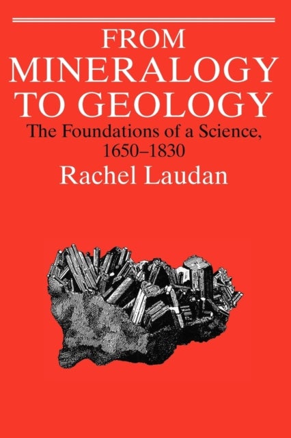 From Mineralogy to Geology - The Foundations of a Science, 1650-1830