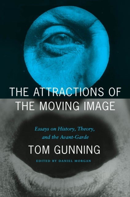 The Attractions of the Moving Image - Essays on History, Theory, and the Avant-Garde