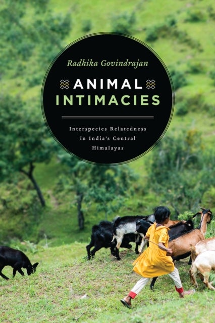 Animal Intimacies - Interspecies Relatedness in India's Central Himalayas
