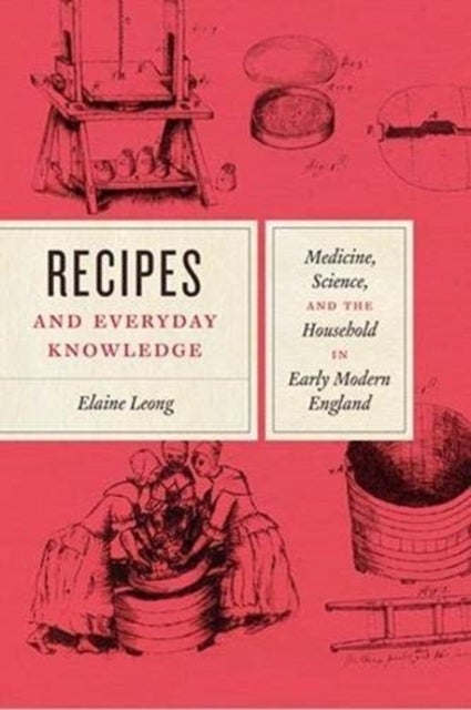 Recipes and Everyday Knowledge - Medicine, Science, and the Household in Early Modern England