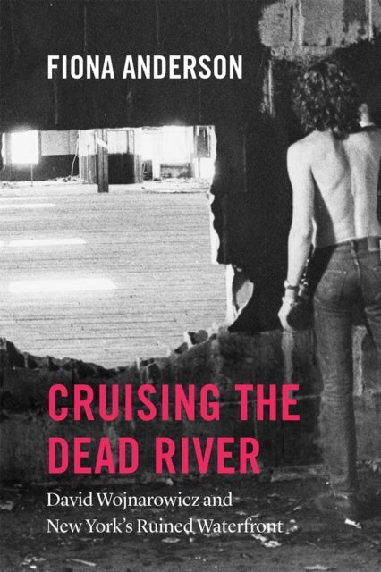 Cruising the Dead River - David Wojnarowicz and New York's Ruined Waterfront