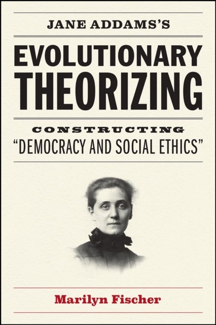 Jane Addams's Evolutionary Theorizing - Constructing "democracy and Social Ethics"