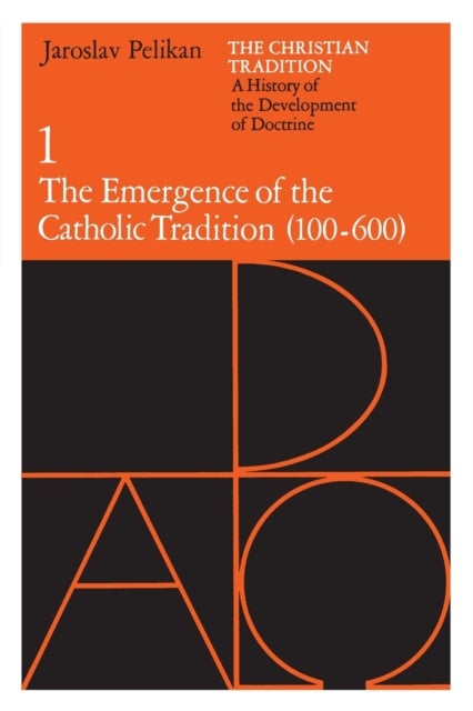 The Christian Tradition: A History of the Development of Doctrine, Volume 1 - The Emergence of the Catholic Tradition