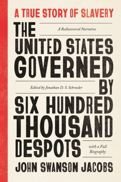 The United States Governed by Six Hundred Thousand Despots - A True Story of Slavery; A Rediscovered Narrative, with a Full Biography
