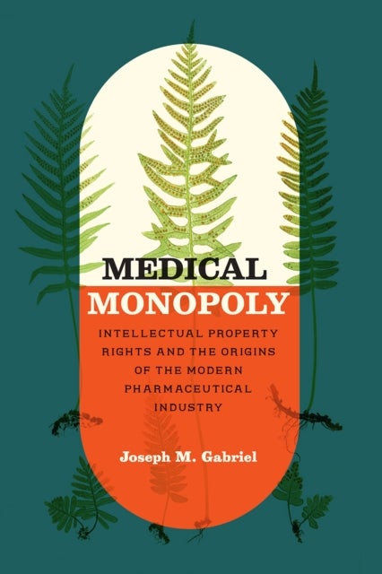 Medical Monopoly - Intellectual Property Rights and the Origins of the Modern Pharmaceutical Industry