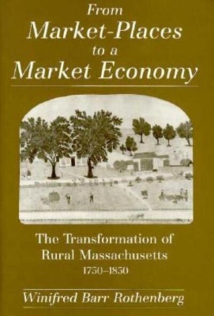 From Market-Places to a Market Economy - The Transformation of Rural Massachusetts, 1750-1850