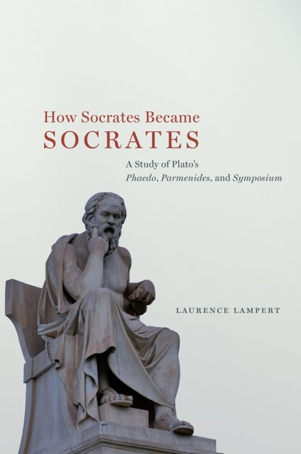 How Socrates Became Socrates - A Study of Plato?s ?Phaedo,? ?Parmenides,? and ?Symposium?