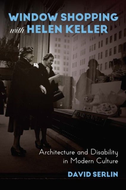 Window Shopping with Helen Keller - Architecture and Disability in Modern Culture