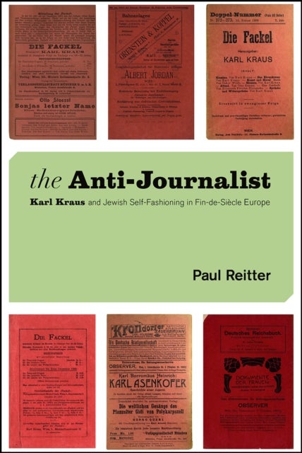 The Anti-Journalist - Karl Kraus and Jewish Self-Fashioning in Fin-de-Siecle Europe