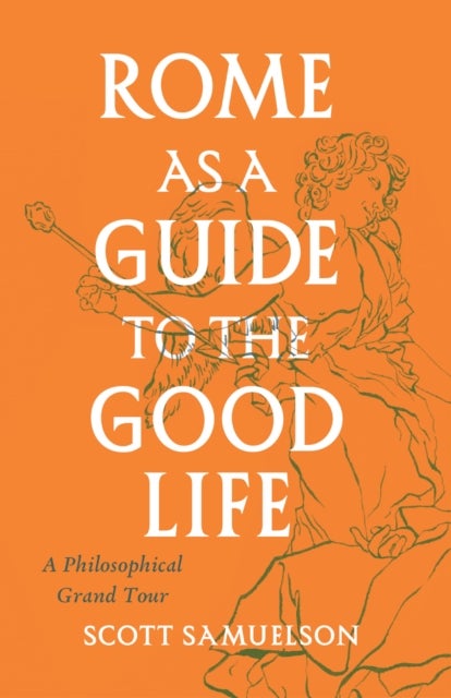 Rome as a Guide to the Good Life - A Philosophical Grand Tour