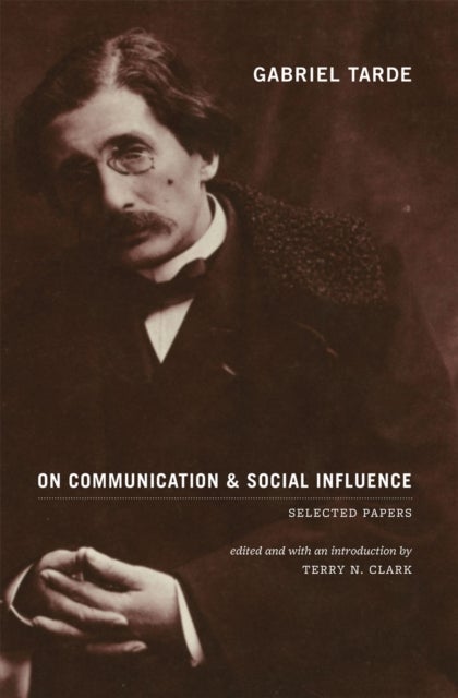 Gabriel Tarde On Communication and Social Influence - Selected Papers