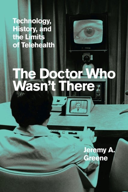 The Doctor Who Wasn't There - Technology, History, and the Limits of Telehealth