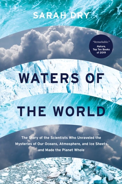 Waters of the World - The Story of the Scientists Who Unraveled the Mysteries of Our Oceans, Atmosphere, and Ice Sheets and Made the Planet Whole