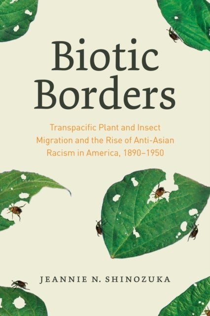Biotic Borders - Transpacific Plant and Insect Migration and the Rise of Anti-Asian Racism in America, 1890–1950