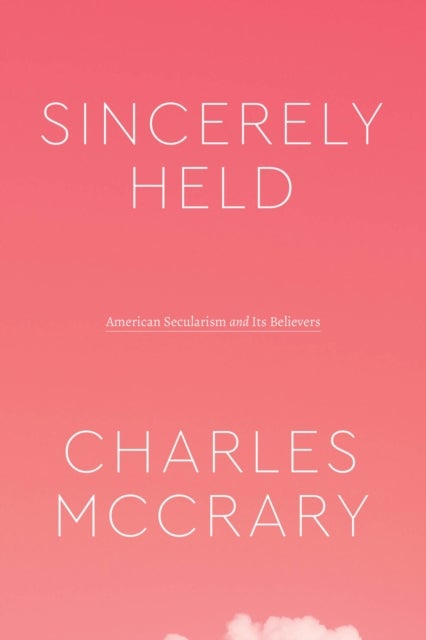 Sincerely Held - American Secularism and Its Believers
