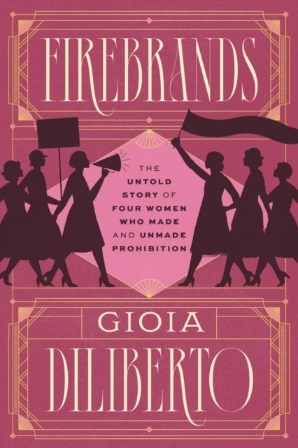 Firebrands - The Untold Story of Four Women Who Made and Unmade Prohibition