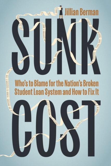 Sunk Cost - Who’s to Blame for the Nation’s Broken Student Loan System and How to Fix It