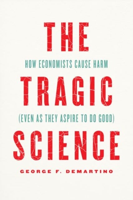 The Tragic Science - How Economists Cause Harm (Even as They Aspire to Do Good)