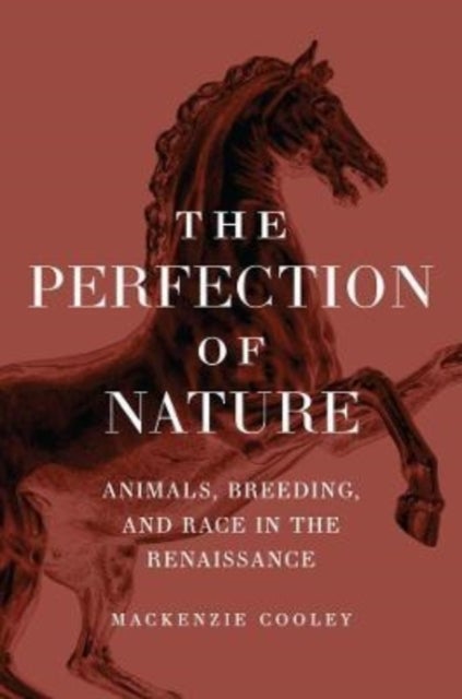 The Perfection of Nature - Animals, Breeding, and Race in the Renaissance