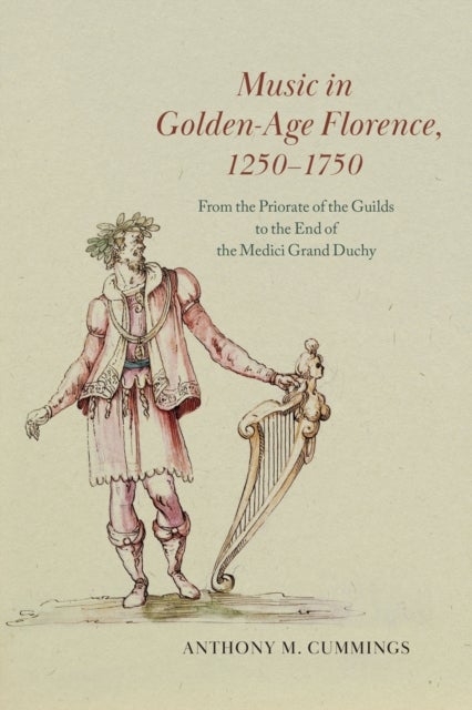 Music in Golden-Age Florence, 1250¿1750 - From the Priorate of the Guilds to the End of the Medici Grand Duchy