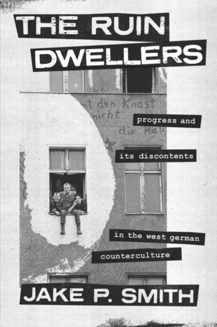 The Ruin Dwellers - Progress and Its Discontents in the West German Counterculture