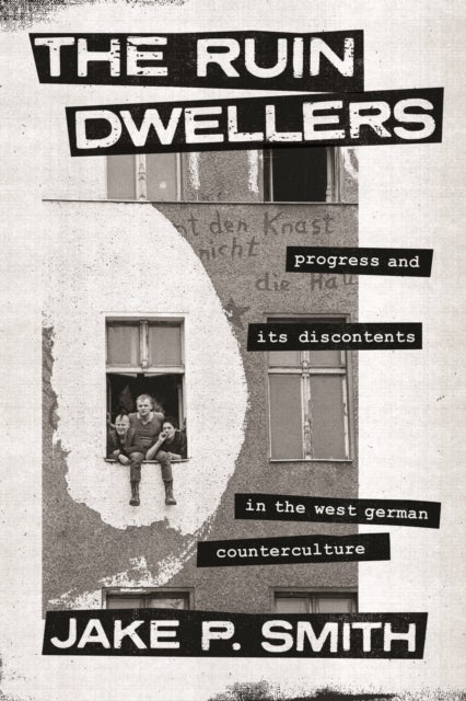 The Ruin Dwellers - Progress and Its Discontents in the West German Counterculture