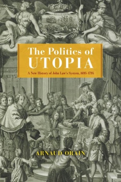 The Politics of Utopia - A New History of John Law's System, 1695–1795