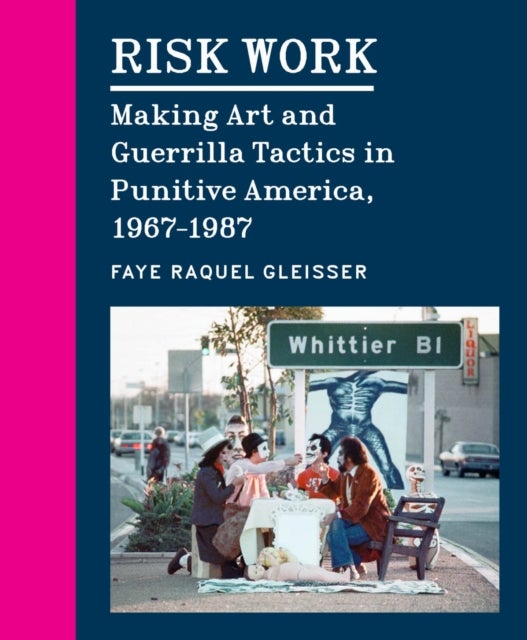 Risk Work - Making Art and Guerrilla Tactics in Punitive America, 1967–1987