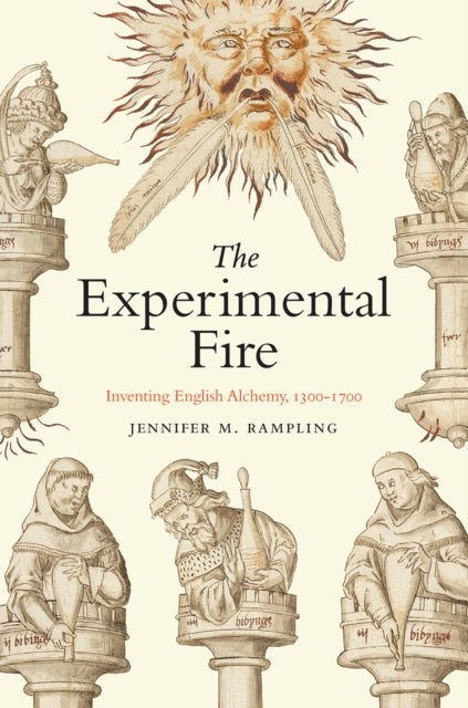 The Experimental Fire - Inventing English Alchemy, 1300–1700