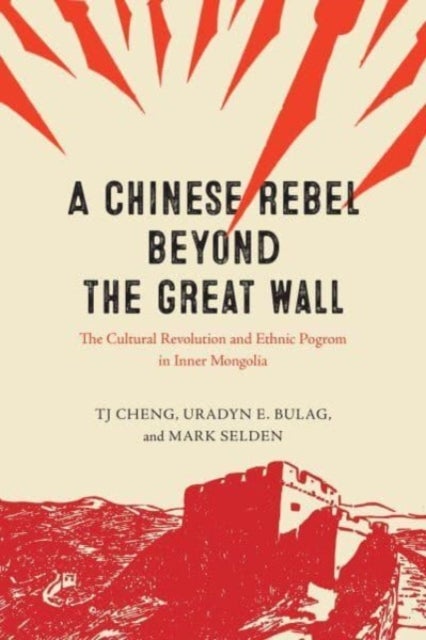 A Chinese Rebel beyond the Great Wall - The Cultural Revolution and Ethnic Pogrom in Inner Mongolia