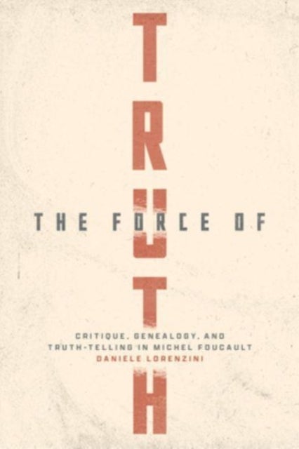 The Force of Truth - Critique, Genealogy, and Truth-Telling in Michel Foucault