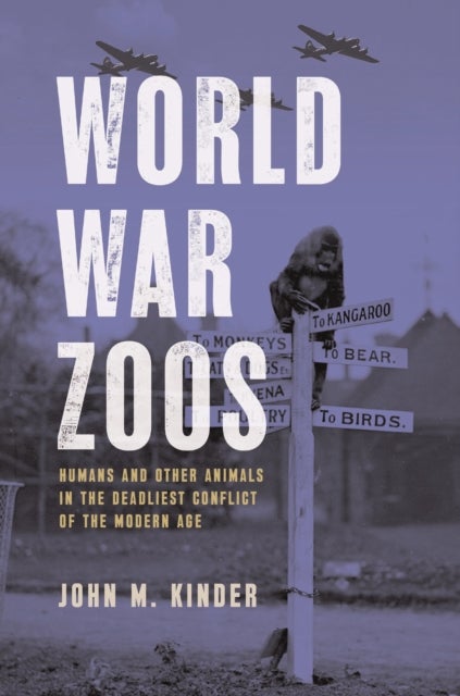 World War Zoos - Humans and Other Animals in the Deadliest Conflict of the Modern Age