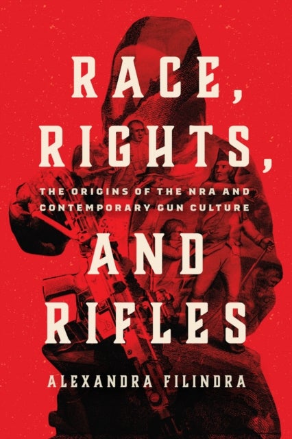 Race, Rights, and Rifles - The Origins of the NRA and Contemporary Gun Culture