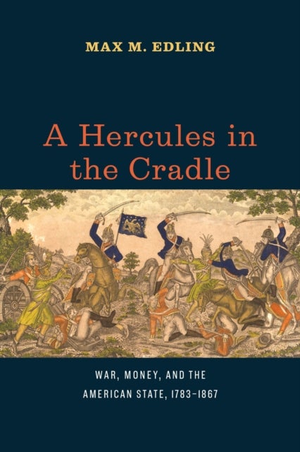 A Hercules in the Cradle - War, Money, and the American State, 1783–1867