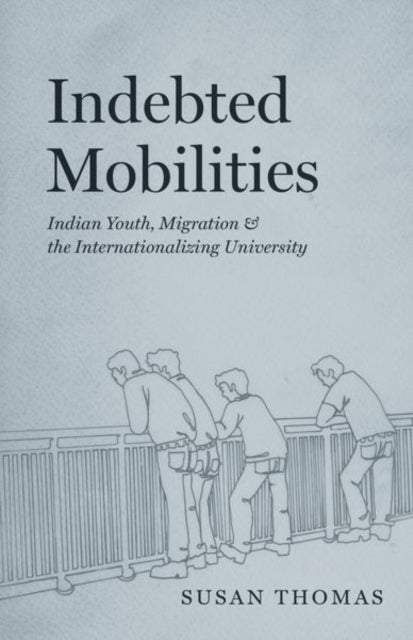 Indebted Mobilities - Indian Youth, Migration, and the Internationalizing University