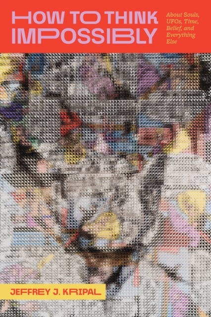 How to Think Impossibly - About Souls, UFOs, Time, Belief, and Everything Else