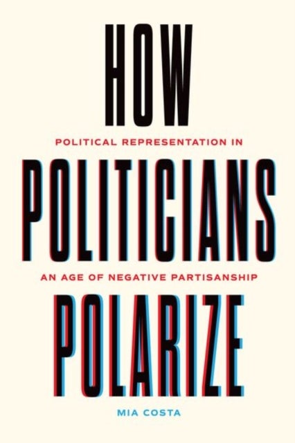 How Politicians Polarize - Political Representation in an Age of Negative Partisanship