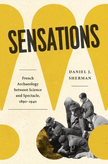 Sensations - French Archaeology between Science and Spectacle, 1890–1940