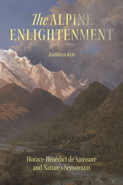 The Alpine Enlightenment - Horace-Benedict de Saussure and Nature’s Sensorium