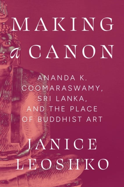 Making a Canon - Ananda K. Coomaraswamy, Sri Lanka, and the Place of Buddhist Art