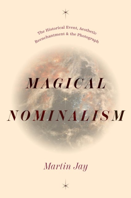 Magical Nominalism - The Historical Event, Aesthetic Reenchantment, and the Photograph