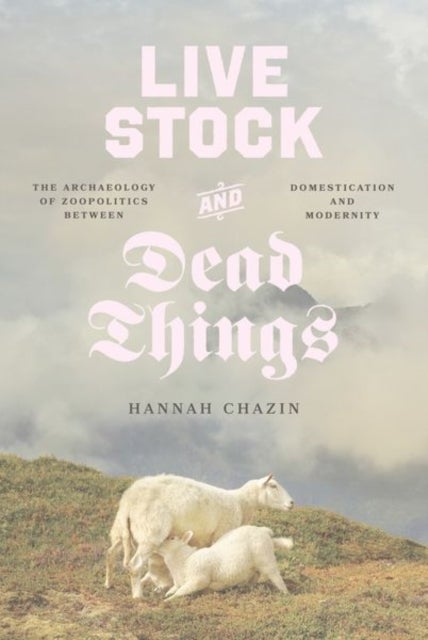 Live Stock and Dead Things - The Archaeology of Zoopolitics between Domestication and Modernity
