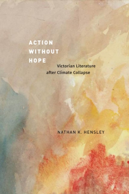 Action without Hope - Victorian Literature after Climate Collapse