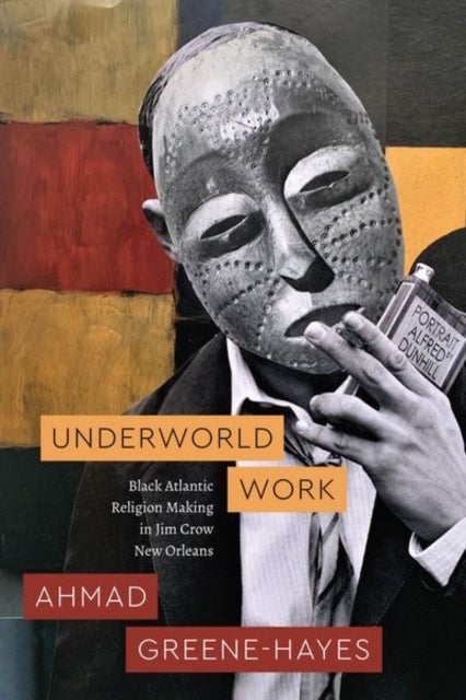 Underworld Work - Black Atlantic Religion Making in Jim Crow New Orleans