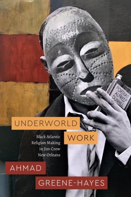 Underworld Work - Black Atlantic Religion Making in Jim Crow New Orleans
