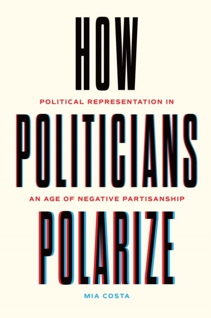How Politicians Polarize - Political Representation in an Age of Negative Partisanship
